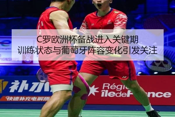 C罗欧洲杯备战进入关键期 训练状态与葡萄牙阵容变化引发关注